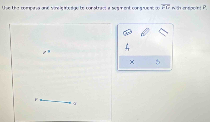 Use the compass and straightedge to construct a segment congruent to overline FG with endpoint P.
p*
×
F
G