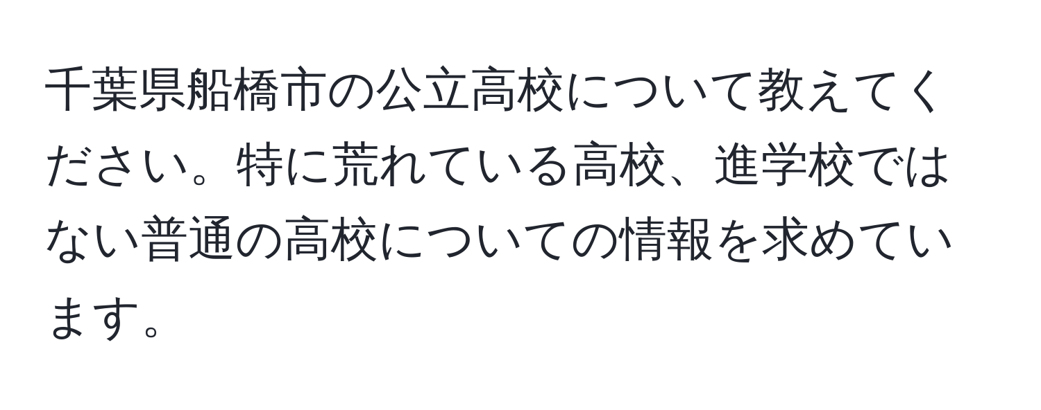 千葉県船橋市の公立高校について教えてください。特に荒れている高校、進学校ではない普通の高校についての情報を求めています。