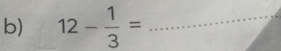 12- 1/3 = _