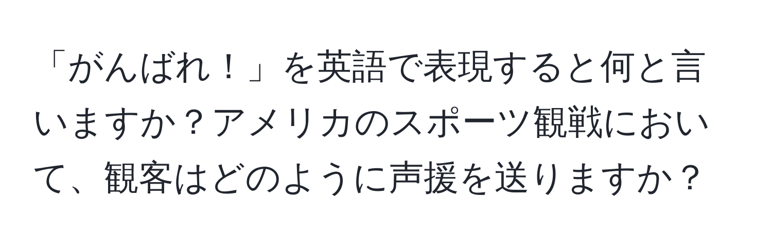 「がんばれ！」を英語で表現すると何と言いますか？アメリカのスポーツ観戦において、観客はどのように声援を送りますか？