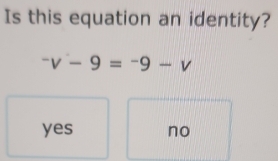 Is this equation an identity?
^-v-9=^-9-v
yes no