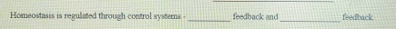 Homeostasis is regulated through control systems - _feedback and feedback.