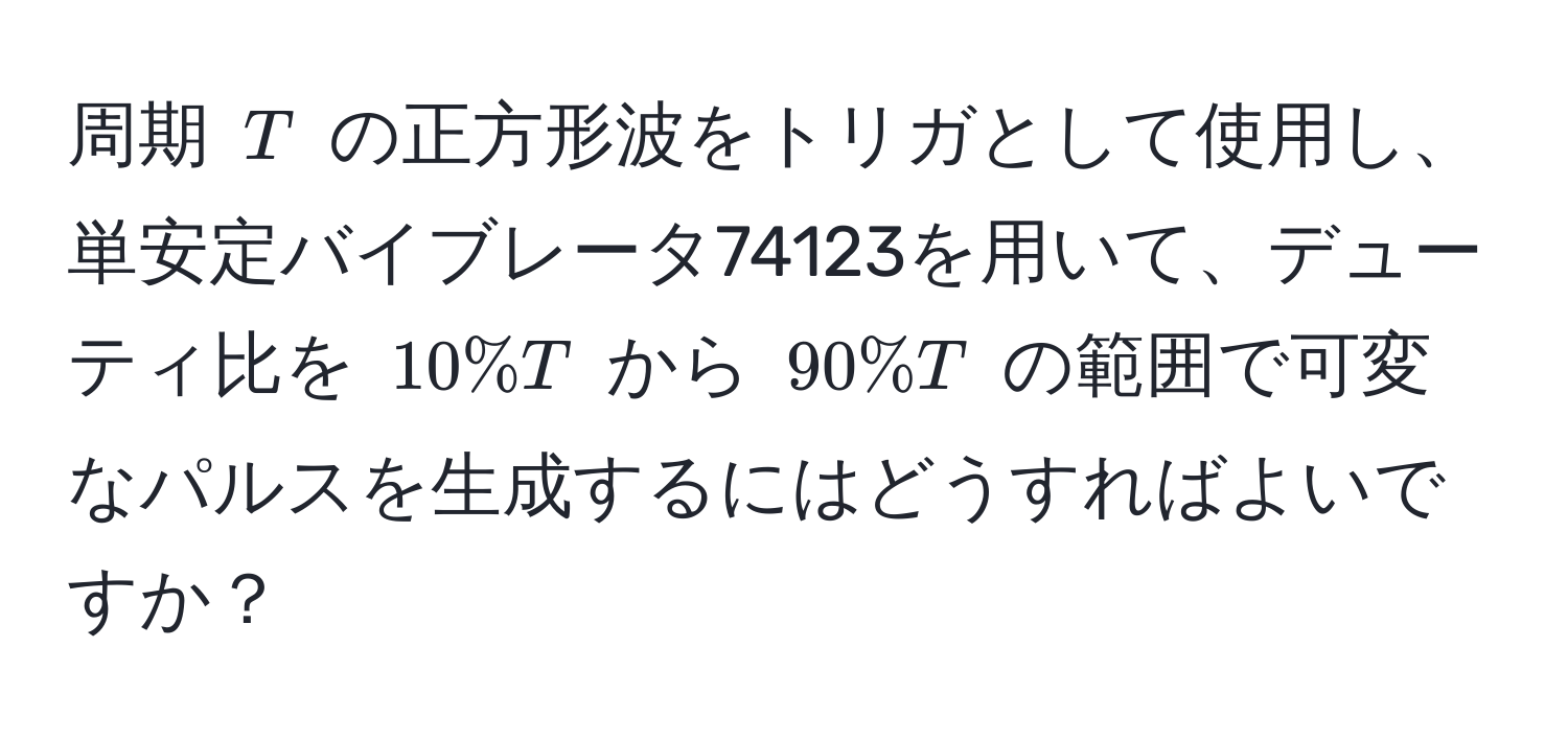 周期 $T$ の正方形波をトリガとして使用し、単安定バイブレータ74123を用いて、デューティ比を $10%T$ から $90%T$ の範囲で可変なパルスを生成するにはどうすればよいですか？