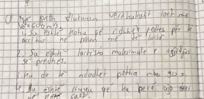 Me pich flubuna Nerd hulnsht Vach me
v_0=600m/s. 
1. So eshlet hobu se ndnne pidhes per be 
acritnr he whes me fe lould 
2. Sa eihot lackisia malsimgle e agiryis 
se predhes, 
B. hu do be noodher petha mào gos 
Au dihkǔ cugu gē ha here aiò den 
we mete Cast