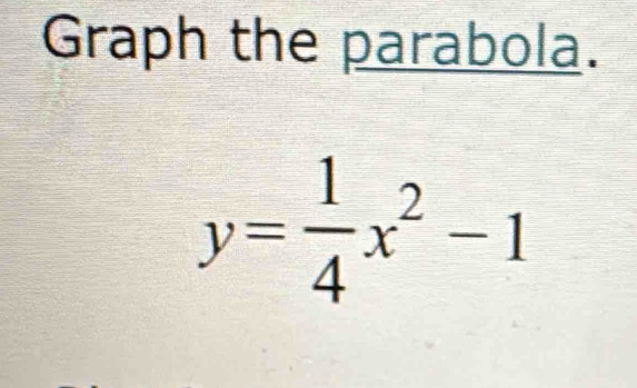 Graph the parabola.
y= 1/4 x^2-1