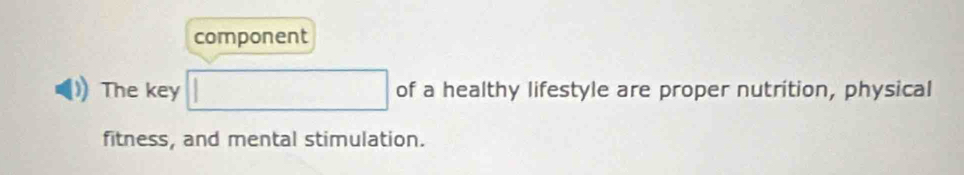 component 
The key of a healthy lifestyle are proper nutrition, physical 
fitness, and mental stimulation.