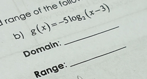 range of the foll 
b) g(x)=-5log _2(x-3) _ 
Domain:_ 
Range: