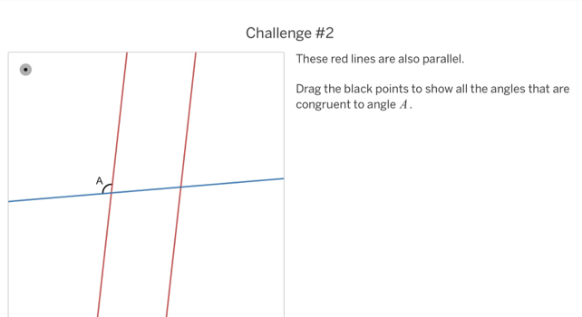 Challenge #2 
These red lines are also parallel. 
Drag the black points to show all the angles that are 
congruent to angle A.