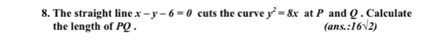 The straight line x-y-6=0 cuts the curve y^2=8x at P and Q. Calculate 
the length of PQ. (ans.: 16sqrt(2))
-