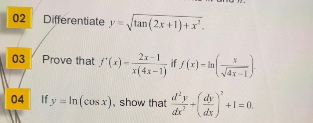 Differentiate y=sqrt(tan (2x+1)+x^2). 
03 Prove that f'(x)= (2x-1)/x(4x-1)  if f(x)=ln ( x/sqrt(4x-1) ). 
04 If y=ln (cos x) , show that  d^2y/dx^2 +( dy/dx )^2+1=0.