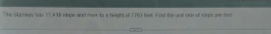 The stairway has 11,419 steps and rises to a height of 7763 leelt. Find the unit rate of steps per foot