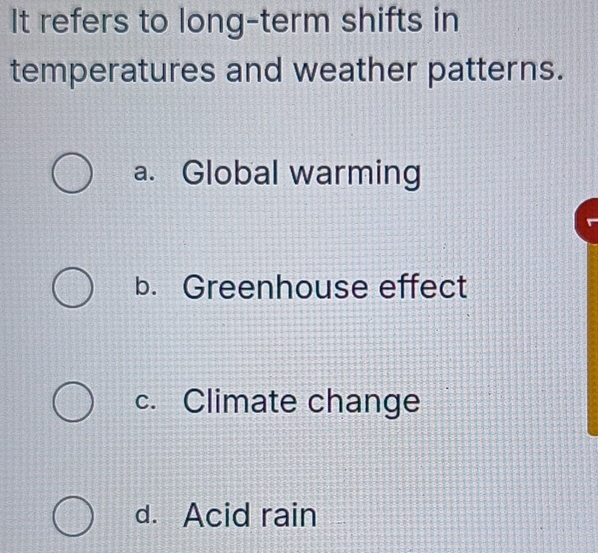 It refers to long-term shifts in
temperatures and weather patterns.
a. Global warming
b. Greenhouse effect
c. Climate change
d. Acid rain