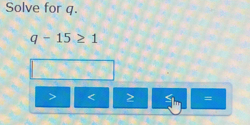 Solve for q.
q-15≥ 1
ám =