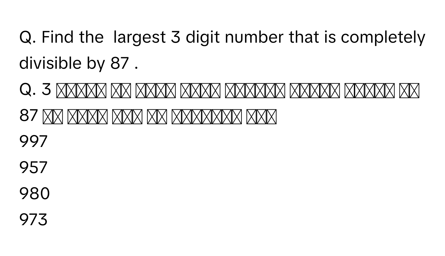 Find the  largest 3      digit number that is completely divisible by 87     .

 
Q. 3      अंकों की सबसे बड़ी संख्या ज्ञात कीजिए जो 87 तक पूरी तरह से विभाज्य हो।
997     
957      
980     
973