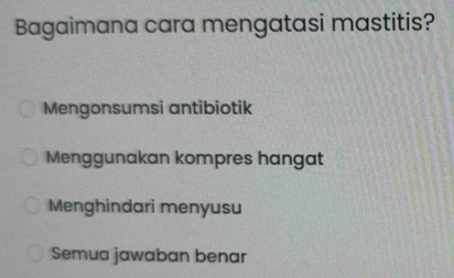 Bagaimana cara mengatasi mastitis?
Mengonsumsi antibiotik
Menggunakan kompres hangat
Menghindari menyusu
Semua jawaban benar