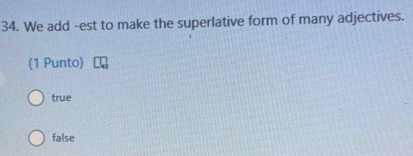 We add -est to make the superlative form of many adjectives.
(1 Punto)
true
false