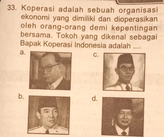 Koperasi adalah sebuah organisasi
ekonomi yang dimiliki dan dioperasikan
oleh orang-orang demi kepentingan
bersama. Tokoh yang dikenal sebagai
Bapak Koperasi Indonesia adalah ....
a.
C.
b.
d.