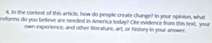 In the context of this article, how do people create change? In your opinion, what 
reforms do you believe are needed in America today? Cite evidence from this text, your 
own experience, and other literature, art, or history in your answer.