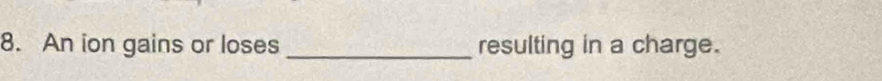 An ion gains or loses _resulting in a charge.