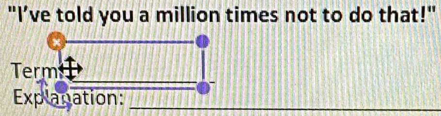 "I’ve told you a million times not to do that!" 
Term 
Explagation:_