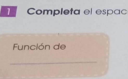 Completa el espac 
Función de 
_