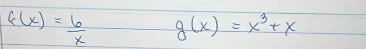 f(x)= 6/x 
g(x)=x^3+x