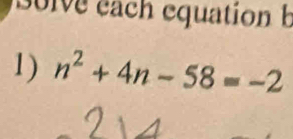 1e each equation b 
1) n^2+4n-58=-2