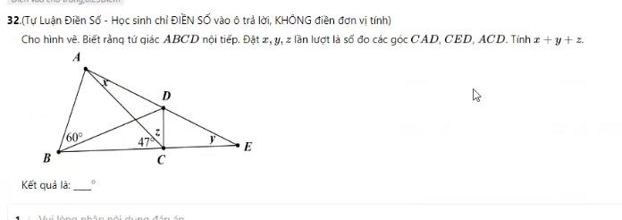 32.(Tự Luận Điền Số - Học sinh chỉ ĐIỆN Số vào ô trả lời, KHÔNG điền đơn vị tính)
Cho hình về. Biết rằng tứ giác ABCD nội tiếp. Đặt x, y, z lần lượt là số đo các góc CAD, CED, ACD. Tính x+y+z.
Kết quả là: _。