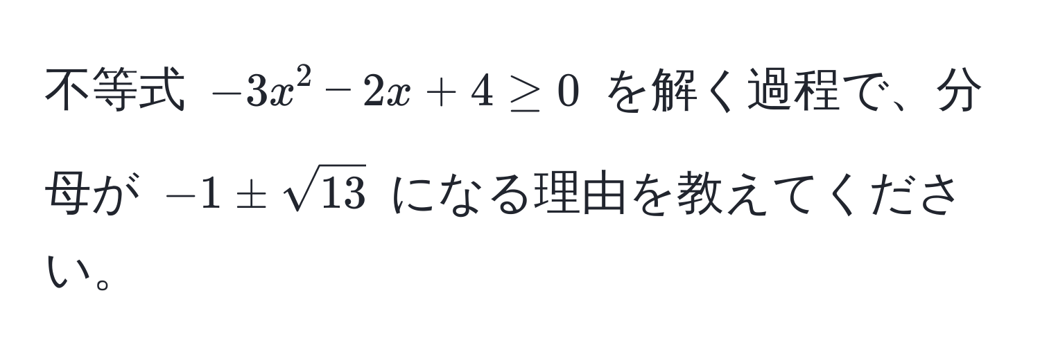 不等式 $-3x^(2 - 2x + 4 ≥ 0$ を解く過程で、分母が $-1 ± sqrt13)$ になる理由を教えてください。