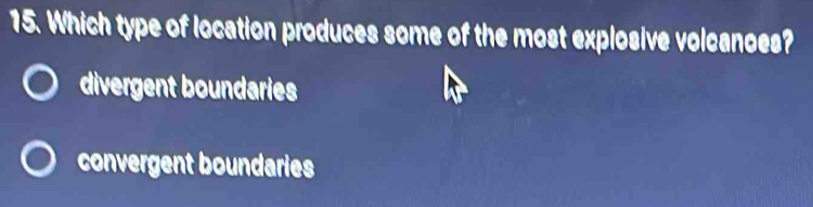 Which type of location produces some of the most explosive volcanoes?
divergent boundaries
convergent boundaries