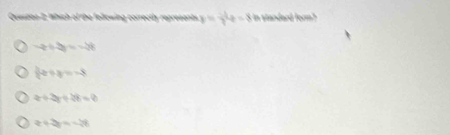 Quesean 2; Which of the folowing correctly represents y= (-1)/3 t=8 in standard form?
-2+2=-48
3x+y=-8
x+3y+46=0
x+3y=-26