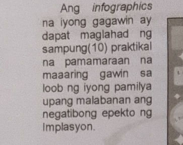 Ang infographics 
na iyong gagawin ay 
dapat maglahad ng 
sampung(10) praktikal 
na pamamaraan na 
maaaring gawin sa 
loob ng iyong pamilya 
upang malabanan ang 
negatibong epekto ng 
Implasyon.