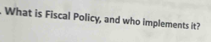 What is Fiscal Policy, and who implements it?