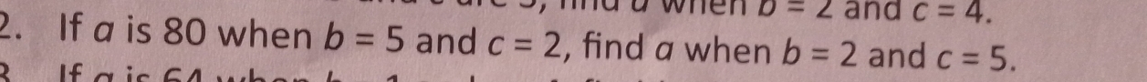 when D=2 and c=4. 
2. If a is 80 when b=5 and c=2 , find a when b=2 and c=5. 
B If a