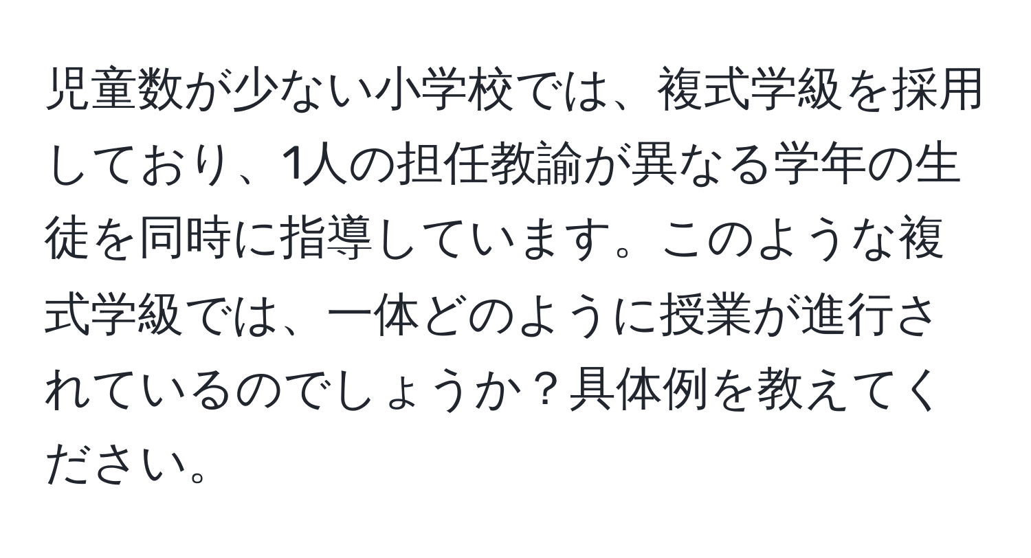 児童数が少ない小学校では、複式学級を採用しており、1人の担任教諭が異なる学年の生徒を同時に指導しています。このような複式学級では、一体どのように授業が進行されているのでしょうか？具体例を教えてください。