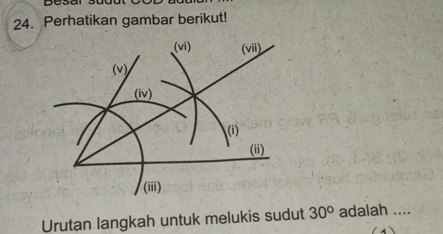 Desars 
24. Perhatikan gambar berikut! 
(vi) (ii) 
(v) 
(iv) 
(i) 
(ii) 
(iii) 
Urutan langkah untuk melukis sudut 30° adalah ....