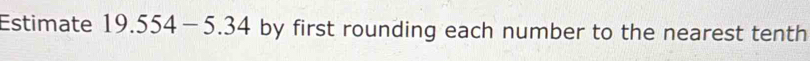 Estimate 19.554-5.34 by first rounding each number to the nearest tenth