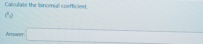 Calculate the binomial coefficient.
(^8_5)
Answer: □