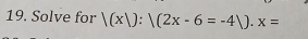 Solve for |(x|):|(2x-6=-4|).x=