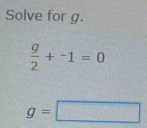 Solve for g.
 g/2 +^-1=0
g=□