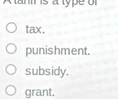 A tanis a type of
tax.
punishment.
subsidy.
grant.