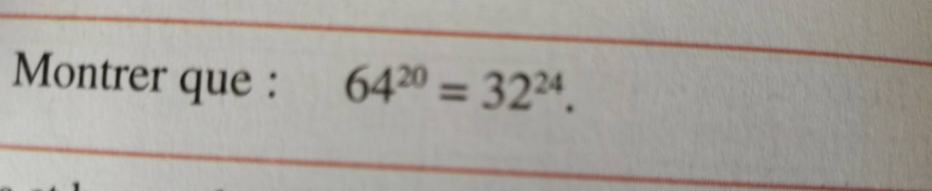 Montrer que :
64^(20)=32^(24).