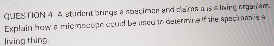 A student brings a specimen and claims it is a living organism. 
Explain how a microscope could be used to determine if the specimen is a 
living thing.