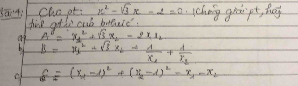 sāi4: chopt: x^2-sqrt(3)x-2=0 chng graipt, hay
hie gthe cul btteic.
at A=x^2_1+sqrt(3)x_2-2x_1x_2
b B=x^2_1+sqrt(3)x_2+frac 1x_1+frac 1x_2
c S=(x_1-1)^2+(x_2-1)^2-x_1-x_2