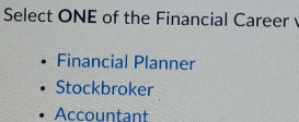 Select ONE of the Financial Career
Financial Planner
Stockbroker
Accountant