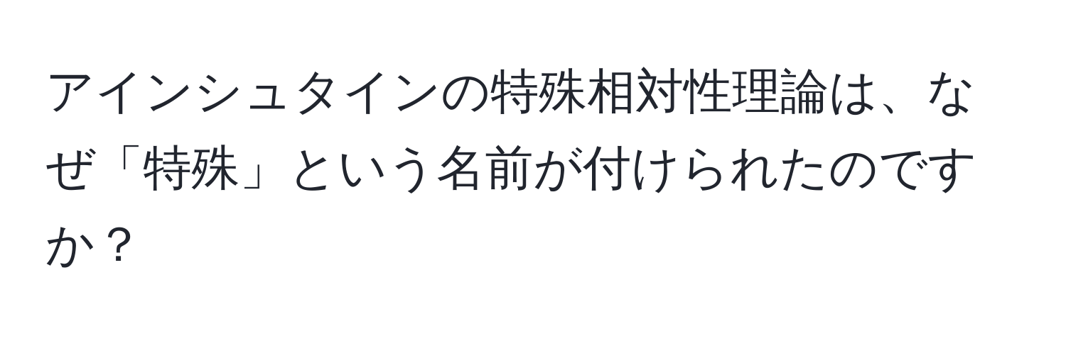 アインシュタインの特殊相対性理論は、なぜ「特殊」という名前が付けられたのですか？