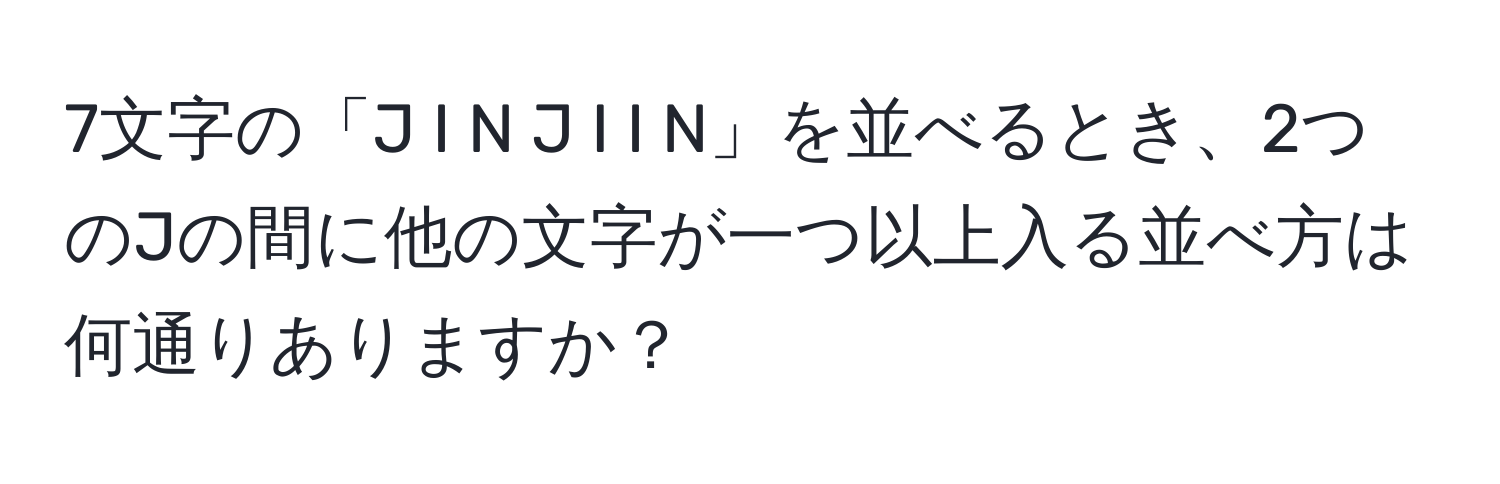 7文字の「J I N J I I N」を並べるとき、2つのJの間に他の文字が一つ以上入る並べ方は何通りありますか？