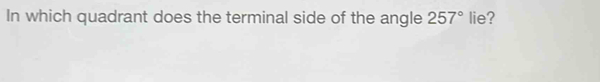 In which quadrant does the terminal side of the angle 257° lie?