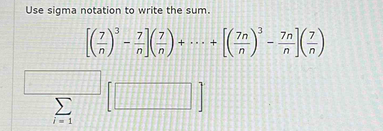 Use sigma notation to write the sum.
[( 7/n )^3- 7/n ]( 7/n )+·s +[( 7n/n )^3- 7n/n ]( 7/n )
sumlimits _i=1[□ ]