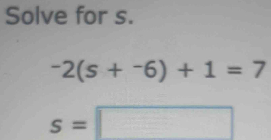 Solve for s.
-2(s+^-6)+1=7
s=□